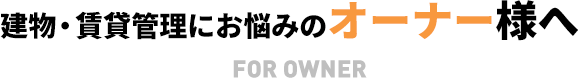 建物・賃貸管理にお悩みのオーナー様へ