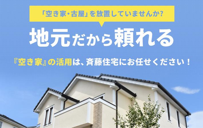 『空き家』の活用は、斉藤住宅にお任せください！