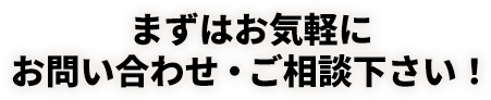 まずはお気軽にお問い合わせ・ご相談下さい！